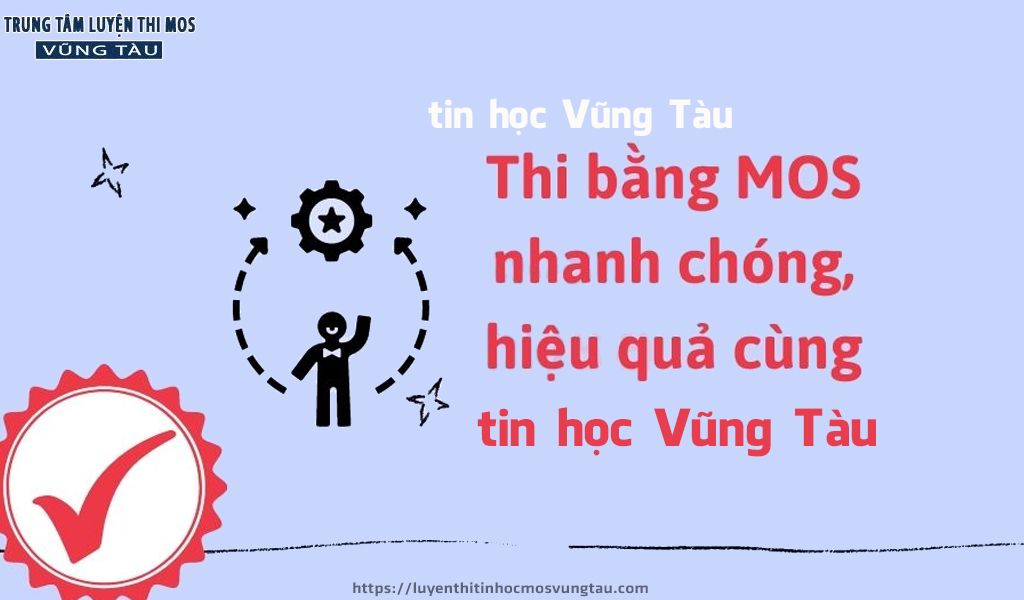 Thi bằng mos nhanh chóng hiệu quả cùng trung tâm tin học mos vũng tàu
