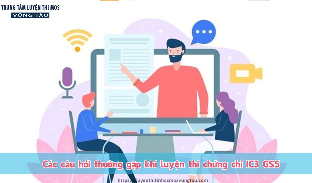 Các câu hỏi thường gặp khi luyện thi chứng chỉ IC3 GS5